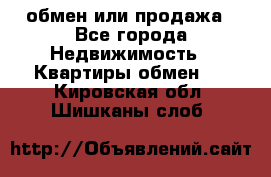 обмен или продажа - Все города Недвижимость » Квартиры обмен   . Кировская обл.,Шишканы слоб.